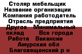 Столяр-мебельщик › Название организации ­ Компания-работодатель › Отрасль предприятия ­ Другое › Минимальный оклад ­ 1 - Все города Работа » Вакансии   . Амурская обл.,Благовещенский р-н